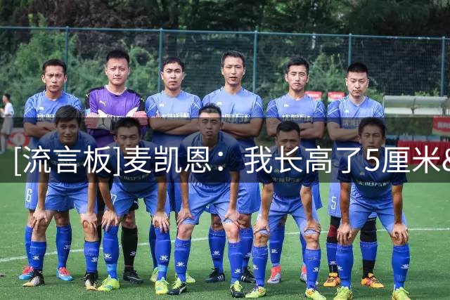 [流言板]麦凯恩：我长高了5厘米&现在1米98，新赛季目标完成3次扣篮